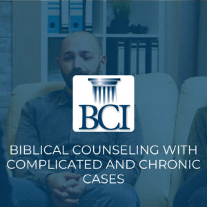 Biblical Counseling with Complicated and Chronic Cases